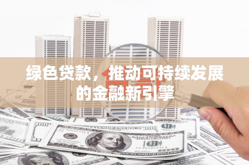 雨花绿色贷款，推动可持续发展的金融新引擎