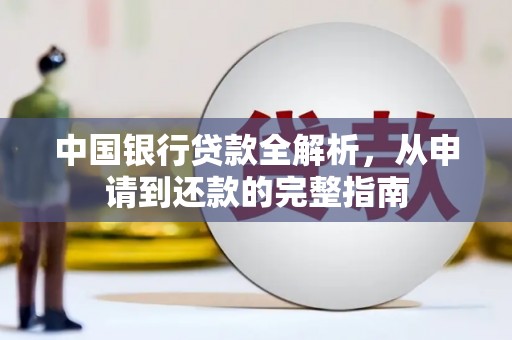 雨花中国银行贷款全解析，从申请到还款的完整指南