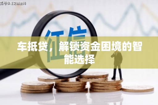 雨花车抵贷，解锁资金困境的智能选择