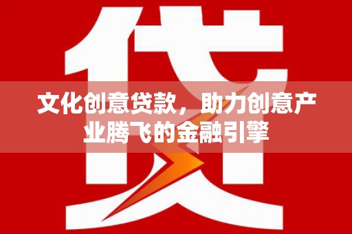 雨花文化创意贷款，助力创意产业腾飞的金融引擎