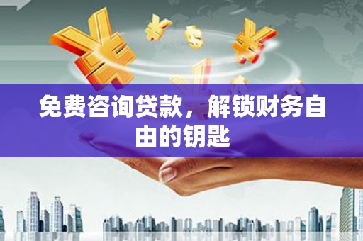 雨花免费咨询贷款，解锁财务自由的钥匙