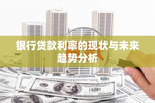 雨花银行贷款利率的现状与未来趋势分析