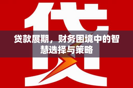 雨花贷款展期，财务困境中的智慧选择与策略