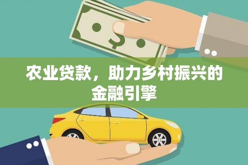 雨花农业贷款，助力乡村振兴的金融引擎