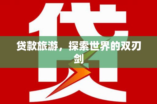 雨花贷款旅游，探索世界的双刃剑
