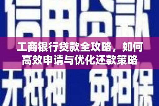 雨花工商银行贷款全攻略，如何高效申请与优化还款策略
