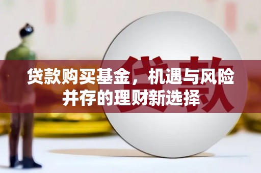 雨花贷款购买基金，机遇与风险并存的理财新选择