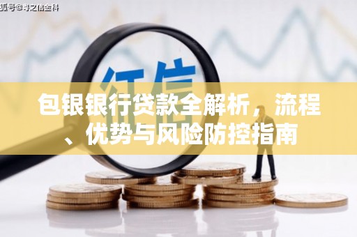 雨花包银银行贷款全解析，流程、优势与风险防控指南