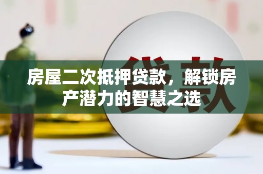 雨花房屋二次抵押贷款，解锁房产潜力的智慧之选