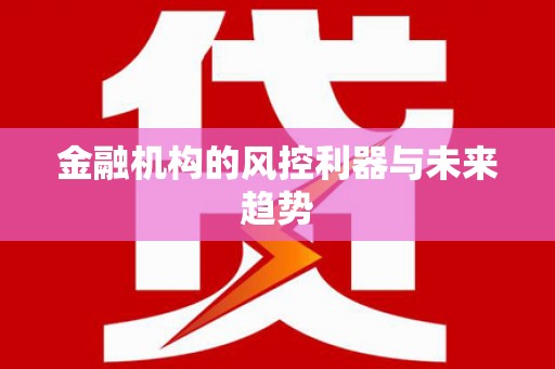 雨花金融机构的风控利器与未来趋势