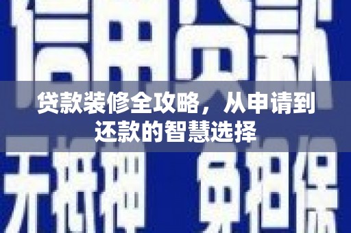 雨花贷款装修全攻略，从申请到还款的智慧选择