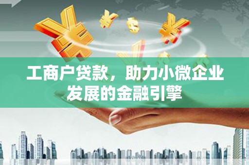 雨花工商户贷款，助力小微企业发展的金融引擎