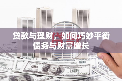 雨花贷款与理财，如何巧妙平衡债务与财富增长
