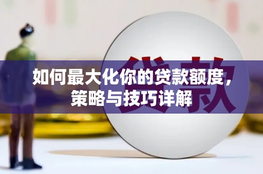 雨花如何最大化你的贷款额度，策略与技巧详解