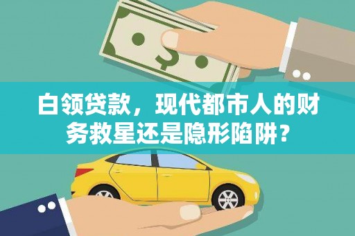 雨花白领贷款，现代都市人的财务救星还是隐形陷阱？