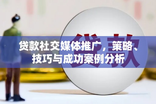 雨花贷款社交媒体推广，策略、技巧与成功案例分析