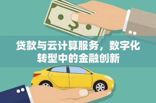 雨花贷款与云计算服务，数字化转型中的金融创新