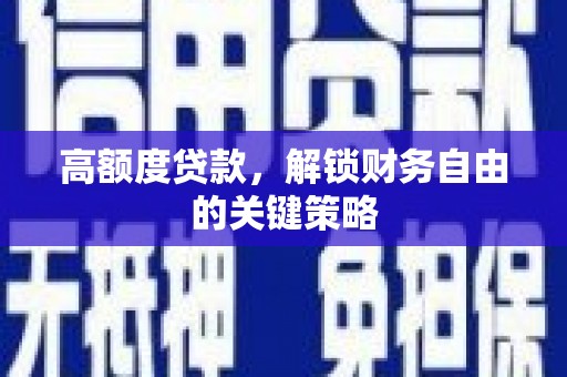 雨花高额度贷款，解锁财务自由的关键策略