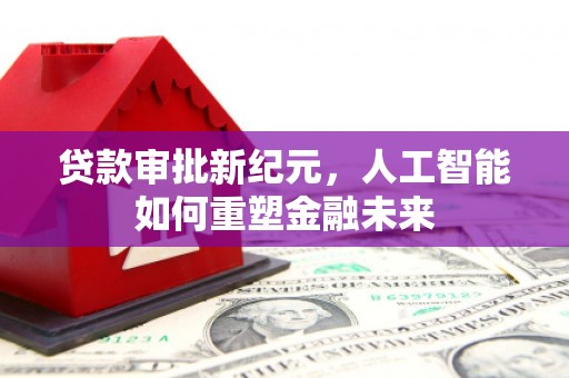 雨花贷款审批新纪元，人工智能如何重塑金融未来