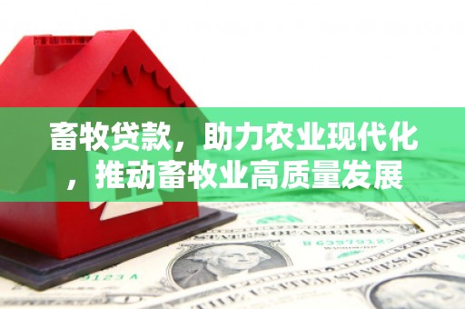 雨花畜牧贷款，助力农业现代化，推动畜牧业高质量发展