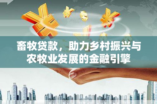 雨花畜牧贷款，助力乡村振兴与农牧业发展的金融引擎