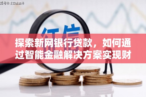 雨花探索新网银行贷款，如何通过智能金融解决方案实现财富增长