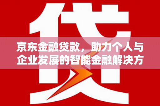 雨花京东金融贷款，助力个人与企业发展的智能金融解决方案