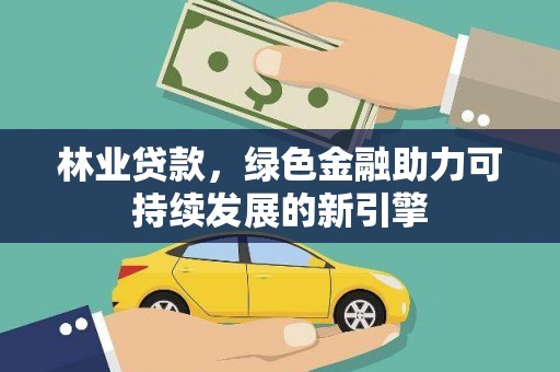 雨花林业贷款，绿色金融助力可持续发展的新引擎