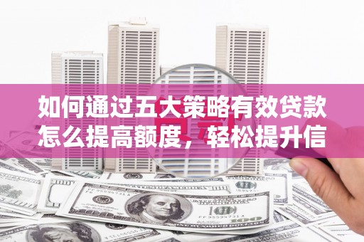 雨花如何通过五大策略有效贷款怎么提高额度，轻松提升信用价值