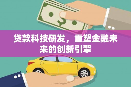雨花贷款科技研发，重塑金融未来的创新引擎