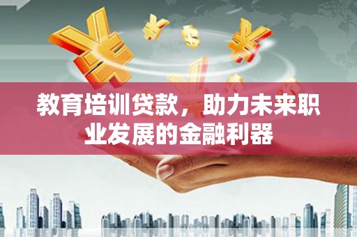 雨花教育培训贷款，助力未来职业发展的金融利器