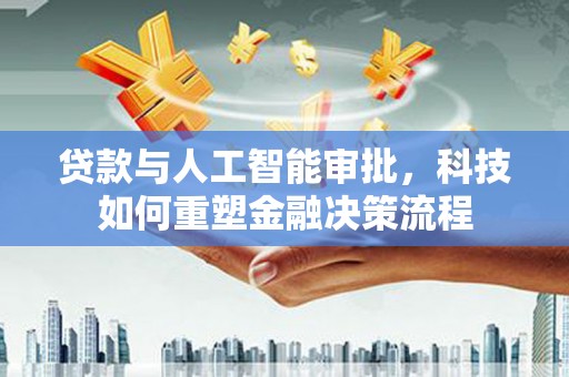 雨花贷款与人工智能审批，科技如何重塑金融决策流程