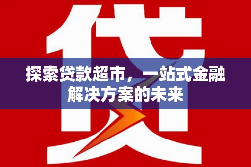 雨花探索贷款超市，一站式金融解决方案的未来