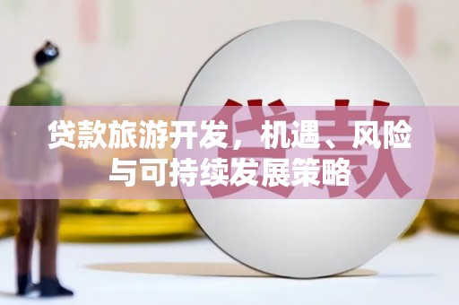 雨花贷款旅游开发，机遇、风险与可持续发展策略