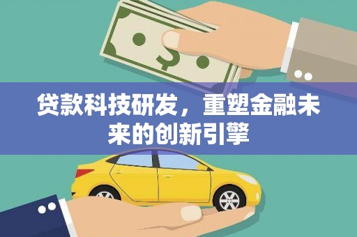 雨花贷款科技研发，重塑金融未来的创新引擎