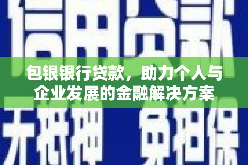 雨花包银银行贷款，助力个人与企业发展的金融解决方案
