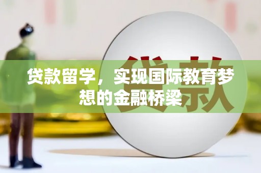 雨花贷款留学，实现国际教育梦想的金融桥梁