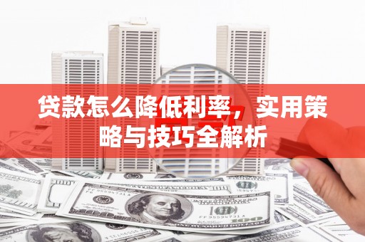 雨花贷款怎么降低利率，实用策略与技巧全解析