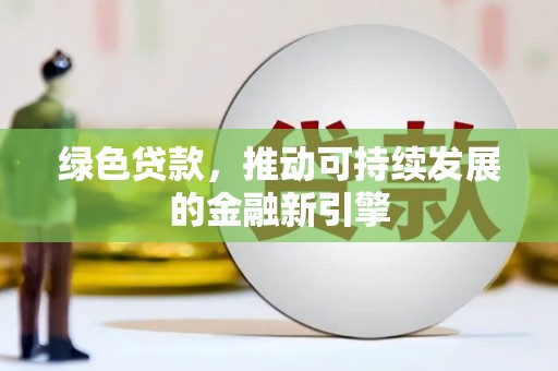 雨花绿色贷款，推动可持续发展的金融新引擎