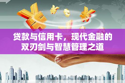雨花贷款与信用卡，现代金融的双刃剑与智慧管理之道