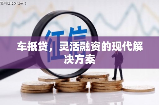 雨花车抵贷，灵活融资的现代解决方案
