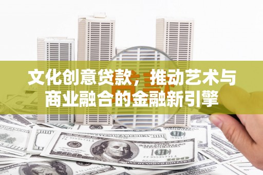 雨花文化创意贷款，推动艺术与商业融合的金融新引擎