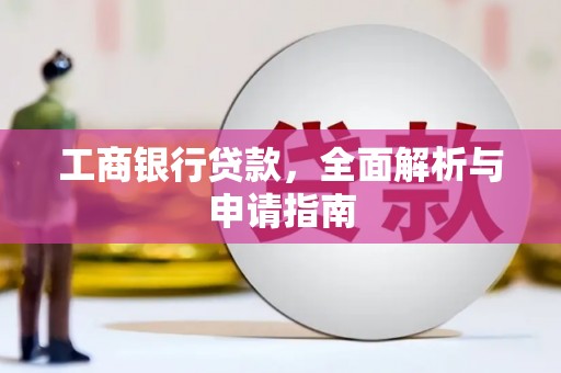 雨花工商银行贷款，全面解析与申请指南