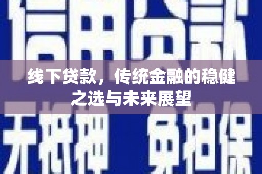 雨花线下贷款，传统金融的稳健之选与未来展望