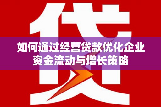 雨花如何通过经营贷款优化企业资金流动与增长策略