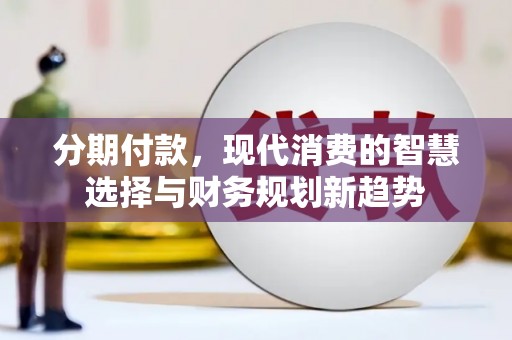 雨花分期付款，现代消费的智慧选择与财务规划新趋势