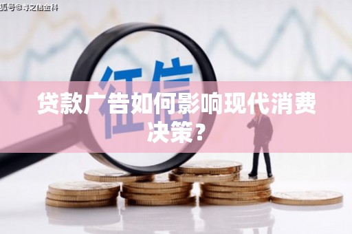 雨花贷款广告如何影响现代消费决策？