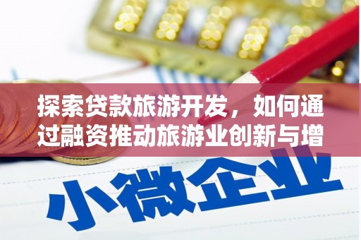 雨花探索贷款旅游开发，如何通过融资推动旅游业创新与增长