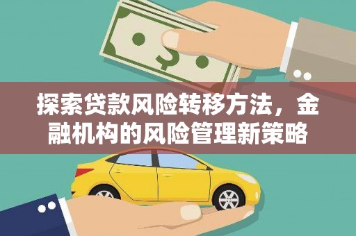 雨花探索贷款风险转移方法，金融机构的风险管理新策略
