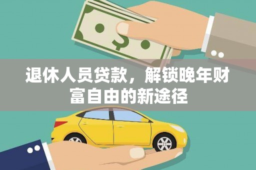 雨花退休人员贷款，解锁晚年财富自由的新途径